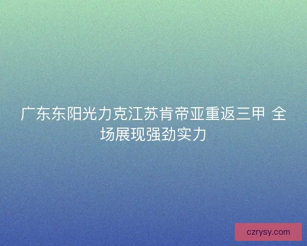 广东东阳光力克江苏肯帝亚重返三甲 全场展现强劲实力
